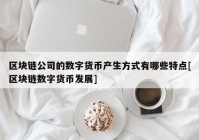 区块链公司的数字货币产生方式有哪些特点[区块链数字货币发展]