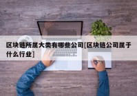 区块链所属大类有哪些公司[区块链公司属于什么行业]