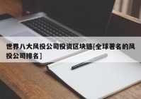 世界八大风投公司投资区块链[全球著名的风投公司排名]