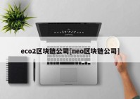 eco2区块链公司[neo区块链公司]