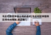 马云打造区块链公司的目的[马云对区块链和比特币的理解,很正确!]