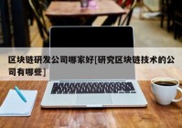 区块链研发公司哪家好[研究区块链技术的公司有哪些]