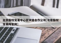 北京股权交易中心区块链合作公司[北京股权交易所官网]