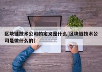 区块链技术公司的定义是什么[区块链技术公司是做什么的]