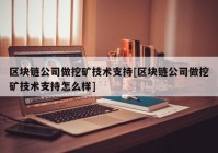 区块链公司做挖矿技术支持[区块链公司做挖矿技术支持怎么样]