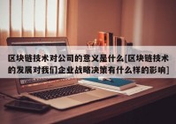 区块链技术对公司的意义是什么[区块链技术的发展对我们企业战略决策有什么样的影响]