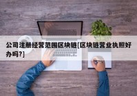 公司注册经营范围区块链[区块链营业执照好办吗?]