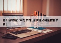 惠州区块链公司怎么样[区块链公司是做什么的]