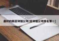 最好的新区块链公司[区块链公司排名第一]