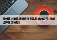 赣州区块链数据制作哪家比较好的公司[赣州经开区区块链]