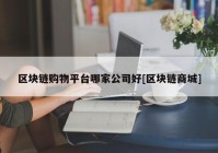 区块链购物平台哪家公司好[区块链商城]