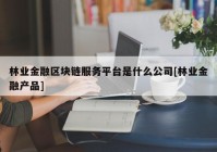 林业金融区块链服务平台是什么公司[林业金融产品]