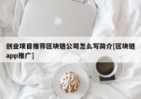 创业项目推荐区块链公司怎么写简介[区块链app推广]