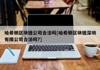 哈希顿区块链公司合法吗[哈希顿区块链深圳有限公司合法吗?]