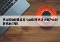 重庆区块链建设图片公司[重庆区块链产业创新基地在哪]