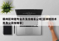 赣州区块链专业开发找哪家公司[区块链技术开发公司有哪家]