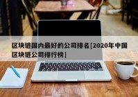 区块链国内最好的公司排名[2020年中国区块链公司排行榜]