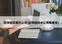 区块链结算的公司[区块链技术公司哪里有]