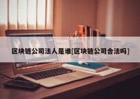 区块链公司法人是谁[区块链公司合法吗]